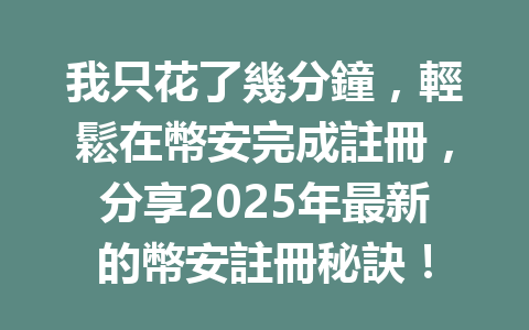 我只花了幾分鐘，輕鬆在幣安完成註冊，分享2025年最新的幣安註冊秘訣！ 一
