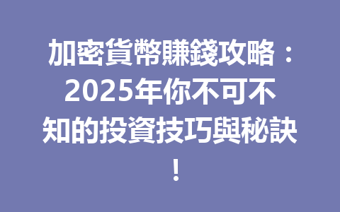 加密貨幣賺錢攻略：2025年你不可不知的投資技巧與秘訣！ 一