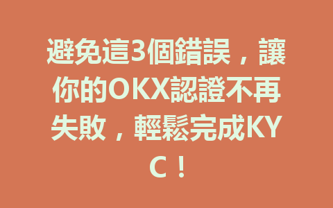避免這3個錯誤,讓你的OKX認證不再失敗,輕鬆完成KYC! 一