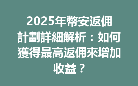 2025年幣安返佣計劃詳細解析:如何獲得最高返佣來增加收益? 一