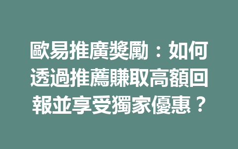 歐易推廣獎勵：如何透過推薦賺取高額回報並享受獨家優惠？ 一