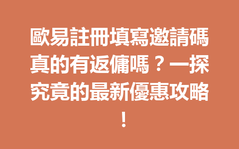 歐易註冊填寫邀請碼真的有返傭嗎?一探究竟的最新優惠攻略! 一