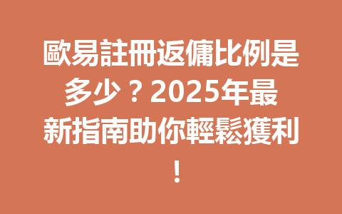 歐易註冊返傭比例是多少?2025年最新指南助你輕鬆獲利! 一