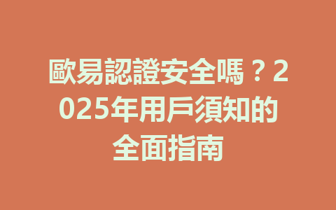 歐易認證安全嗎？2025年用戶須知的全面指南 一