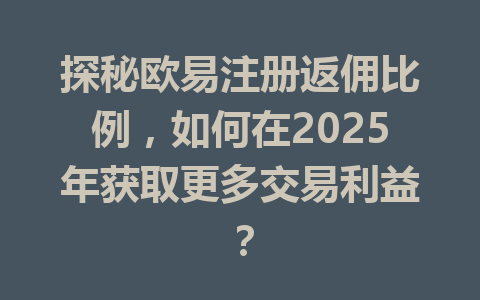 探秘欧易注册返佣比例,如何在2025年获取更多交易利益? 一