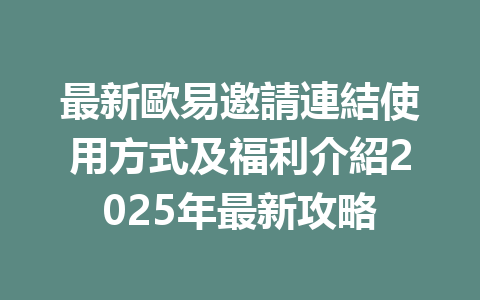 最新歐易邀請連結使用方式及福利介紹2025年最新攻略 一
