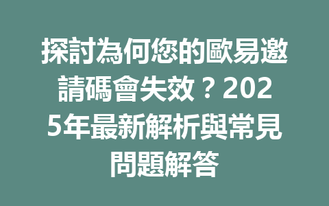 探討為何您的歐易邀請碼會失效?2025年最新解析與常見問題解答 一
