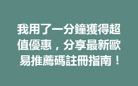 我用了一分鐘獲得超值優惠，分享最新歐易推薦碼註冊指南！ 一