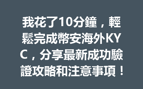我花了10分鐘,輕鬆完成幣安海外KYC,分享最新成功驗證攻略和注意事項! 一