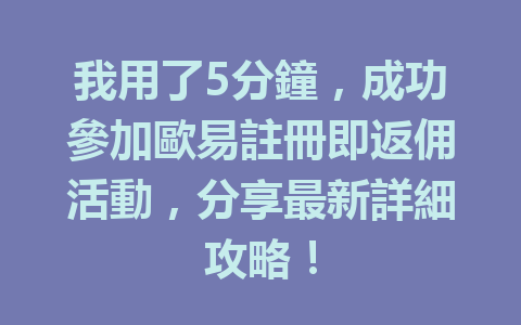 我用了5分鐘，成功參加歐易註冊即返佣活動，分享最新詳細攻略！ 一