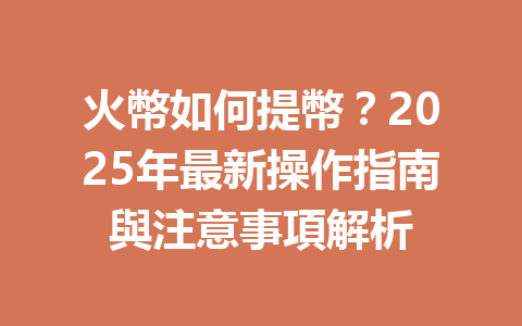 火幣如何提幣?2025年最新操作指南與注意事項解析 一