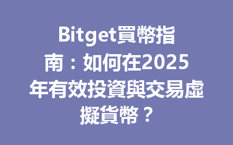 Bitget買幣指南:如何在2025年有效投資與交易虛擬貨幣? 一
