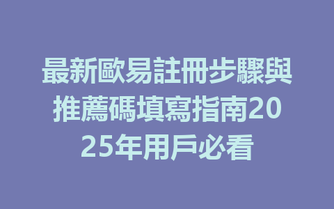 最新歐易註冊步驟與推薦碼填寫指南2025年用戶必看 一