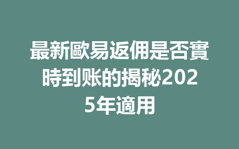 最新歐易返佣是否實時到账的揭秘2025年適用 一