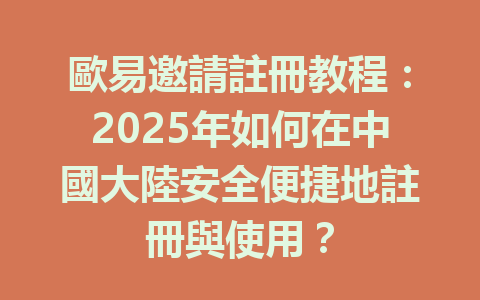 歐易邀請註冊教程：2025年如何在中國大陸安全便捷地註冊與使用？ 一