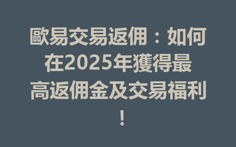 歐易交易返佣:如何在2025年獲得最高返佣金及交易福利! 一