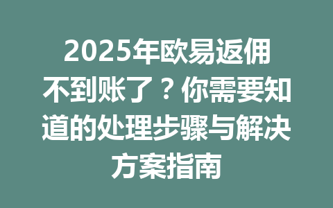 2025年欧易返佣不到账了?你需要知道的处理步骤与解决方案指南 一