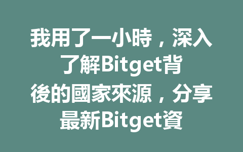 我用了一小時,深入了解Bitget背後的國家來源,分享最新Bitget資訊! 一
