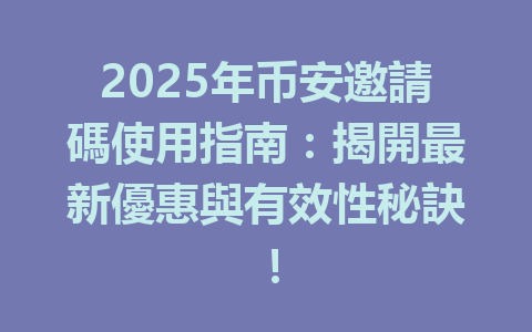 2025年币安邀請碼使用指南:揭開最新優惠與有效性秘訣! 一