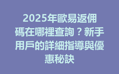 2025年歐易返佣碼在哪裡查詢？新手用戶的詳細指導與優惠秘訣 一