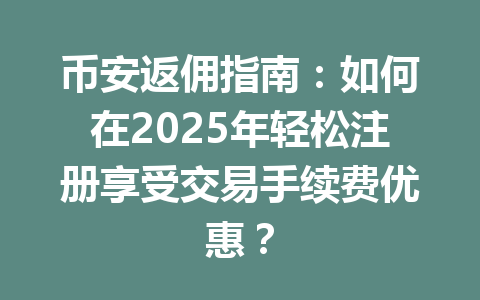 币安返佣指南:如何在2025年轻松注册享受交易手续费优惠? 一