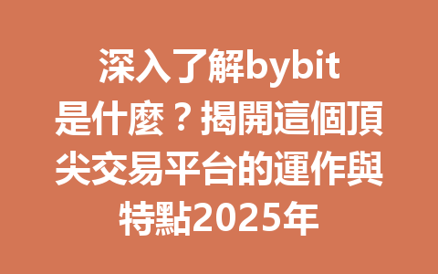 深入了解bybit是什麼?揭開這個頂尖交易平台的運作與特點2025年 一
