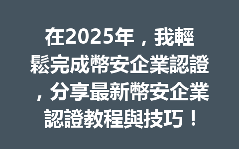 在2025年,我輕鬆完成幣安企業認證,分享最新幣安企業認證教程與技巧! 一