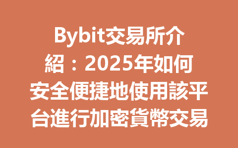 Bybit交易所介紹：2025年如何安全便捷地使用該平台進行加密貨幣交易？ 一