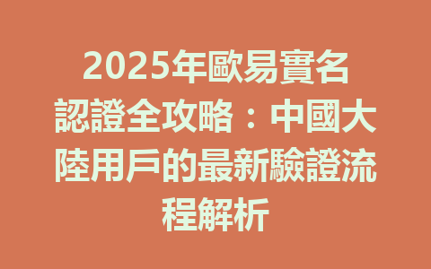 2025年歐易實名認證全攻略:中國大陸用戶的最新驗證流程解析 一