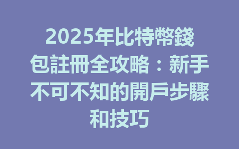 2025年比特幣錢包註冊全攻略:新手不可不知的開戶步驟和技巧 一