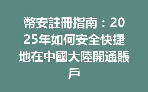 幣安註冊指南：2025年如何安全快捷地在中國大陸開通賬戶 一