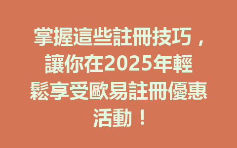 掌握這些註冊技巧,讓你在2025年輕鬆享受歐易註冊優惠活動! 一