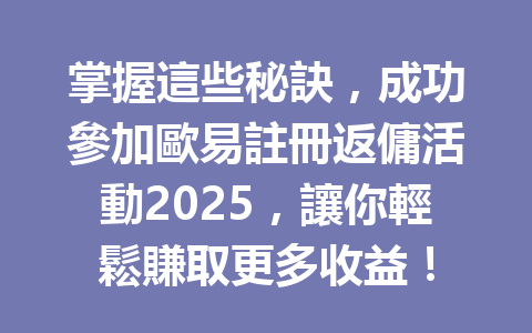 掌握這些秘訣,成功參加歐易註冊返傭活動2025,讓你輕鬆賺取更多收益! 一