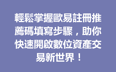 輕鬆掌握歐易註冊推薦碼填寫步驟,助你快速開啟數位資產交易新世界! 一