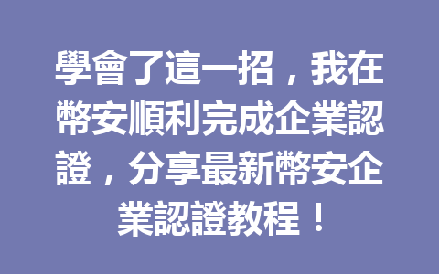學會了這一招,我在幣安順利完成企業認證,分享最新幣安企業認證教程! 一