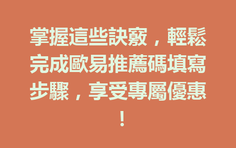 掌握這些訣竅，輕鬆完成歐易推薦碼填寫步驟，享受專屬優惠！ 一