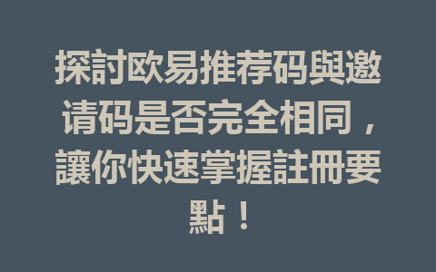 探討欧易推荐码與邀请码是否完全相同，讓你快速掌握註冊要點！ 一