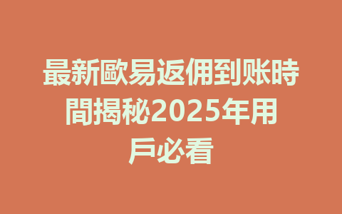 最新歐易返佣到账時間揭秘2025年用戶必看 一