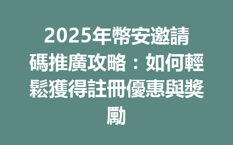 2025年幣安邀請碼推廣攻略:如何輕鬆獲得註冊優惠與獎勵 一