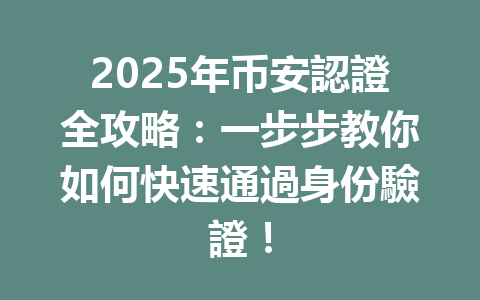 2025年币安認證全攻略:一步步教你如何快速通過身份驗證! 一