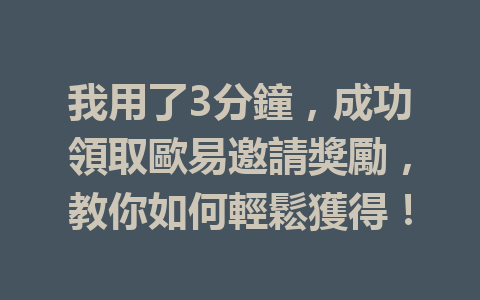 我用了3分鐘，成功領取歐易邀請獎勵，教你如何輕鬆獲得！ 一