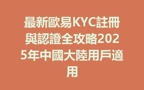 最新歐易KYC註冊與認證全攻略2025年中國大陸用戶適用 一