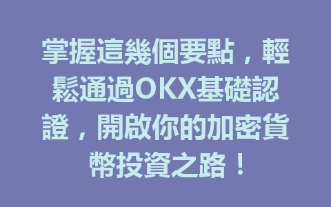 掌握這幾個要點，輕鬆通過OKX基礎認證，開啟你的加密貨幣投資之路！ 一