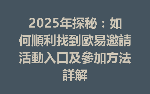2025年探秘：如何順利找到歐易邀請活動入口及參加方法詳解 一