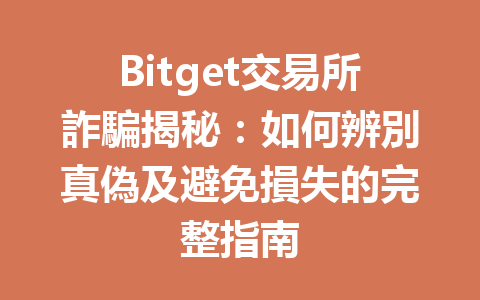 Bitget交易所詐騙揭秘:如何辨別真偽及避免損失的完整指南 一