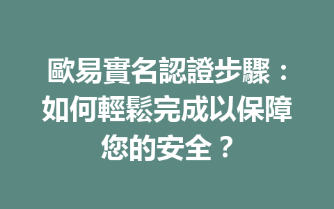 歐易實名認證步驟:如何輕鬆完成以保障您的安全? 一
