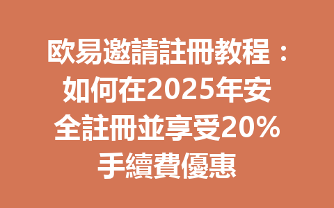 欧易邀請註冊教程:如何在2025年安全註冊並享受20%手續費優惠 一