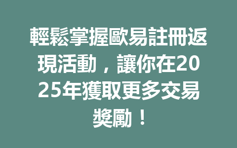 輕鬆掌握歐易註冊返現活動,讓你在2025年獲取更多交易獎勵! 一
