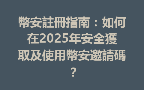 幣安註冊指南：如何在2025年安全獲取及使用幣安邀請碼？ 一