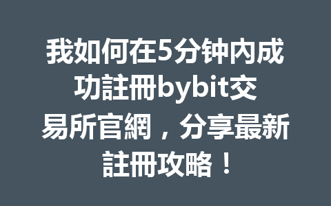 我如何在5分钟內成功註冊bybit交易所官網,分享最新註冊攻略! 一
